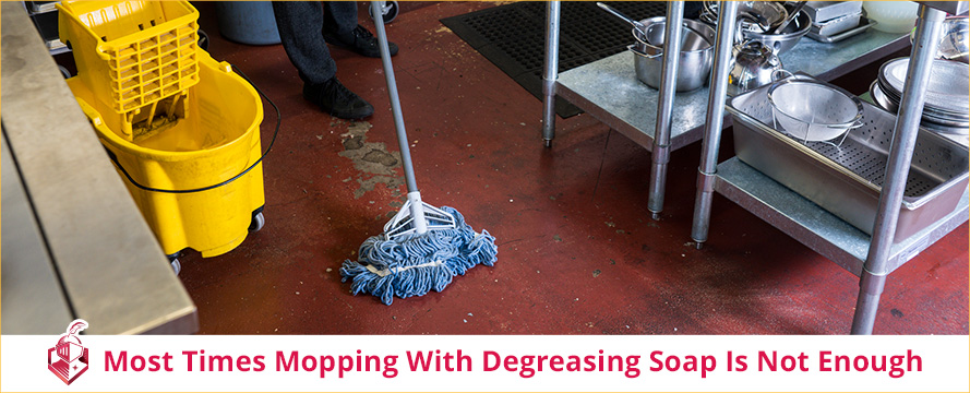 Most times mopping with degreasing soap is not enough